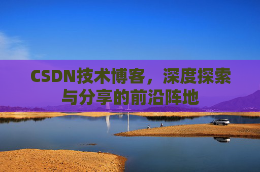 CSDN技术博客,深度探索与分享的前沿阵地
